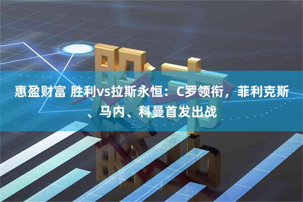 惠盈财富 胜利vs拉斯永恒：C罗领衔，菲利克斯、马内、科曼首发出战