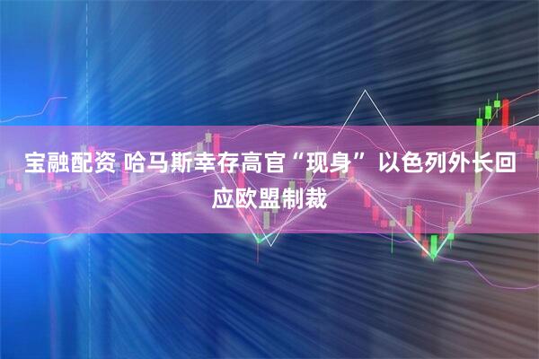 宝融配资 哈马斯幸存高官“现身” 以色列外长回应欧盟制裁