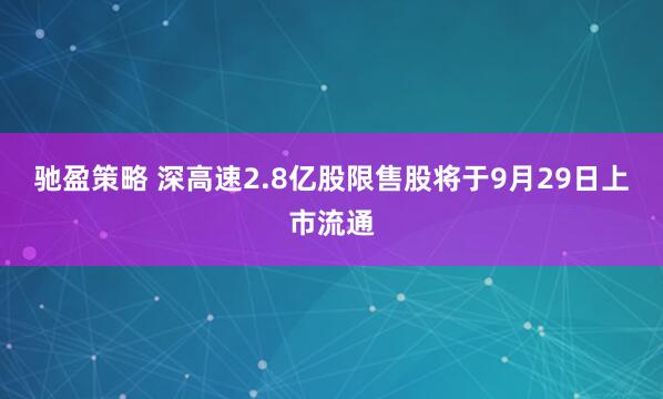 驰盈策略 深高速2.8亿股限售股将于9月29日上市流通