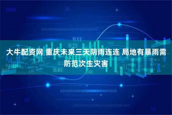 大牛配资网 重庆未来三天阴雨连连 局地有暴雨需防范次生灾害