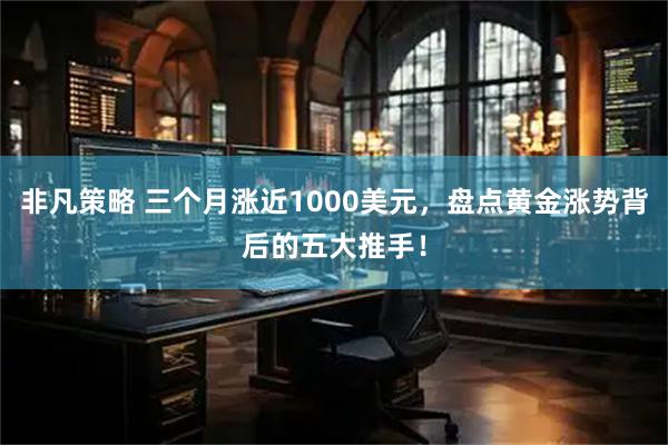 非凡策略 三个月涨近1000美元，盘点黄金涨势背后的五大推手！