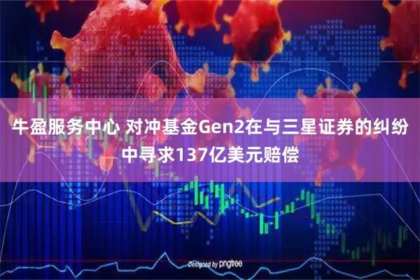 牛盈服务中心 对冲基金Gen2在与三星证券的纠纷中寻求137亿美元赔偿