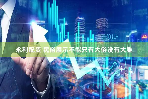 永利配资 民俗展示不能只有大俗没有大雅